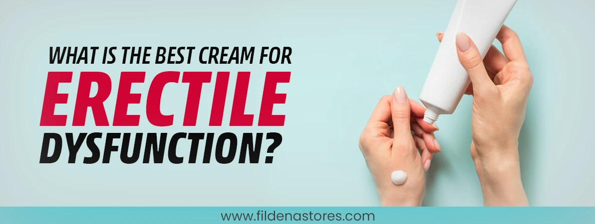 What is the Best Cream for Erectile Dysfunction
